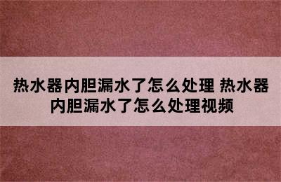 热水器内胆漏水了怎么处理 热水器内胆漏水了怎么处理视频